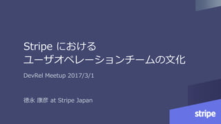 Stripe における
ユーザオペレーションチームの文化
DevRel Meetup 2017/3/1
徳永 康彦 at Stripe Japan
 