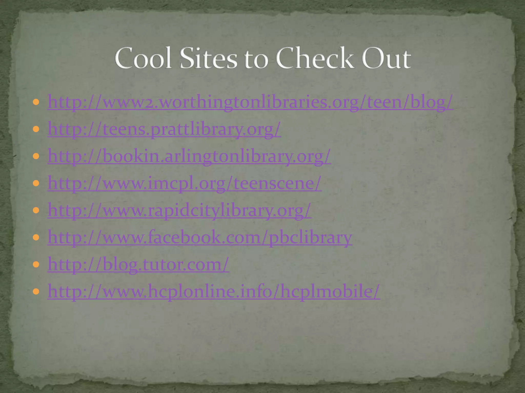 http://www2.worthingtonlibraries.org/teen/blog/http://teens.prattlibrary.org/http://bookin.arlingtonlibrary.org/http://www.imcpl.org/teenscene/http://www.rapidcitylibrary.org/http://www.facebook.com/pbclibraryhttp://blog.tutor.com/http://www.hcplonline.info/hcplmobile/Cool Sites to Check Out