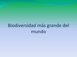 Biodiversidad más grande del 
mundo 
 
