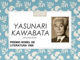 YASUNARI
KAWABATAErea López Sineiro
PREMIO NOBEL DE
LITERATURA 1968
 