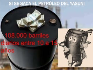 SI SE SACA EL PETRÓLEO DEL YASUNI
108.000 barriles
diarios entre 10 a 15
años
 