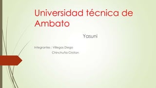 Universidad técnica de
Ambato
Yasuni
Integrantes : Villegas Diego

Chinchuña Cristian

 