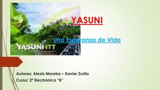 YASUNI
Una Esperanza de Vida

Autores: Alexis Moreira – Xavier Zurita
Curso: 2ª Electrónica “B”

 