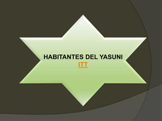 HABITANTES DEL YASUNI
ITT
 