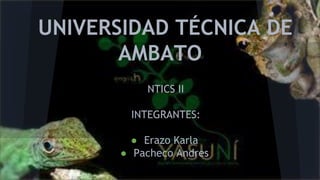 UNIVERSIDAD TÉCNICA DE
AMBATO
NTICS II

INTEGRANTES:
● Erazo Karla
● Pacheco Andres

 