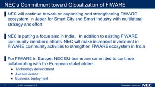 17 © NEC Corporation 2018
NEC’s Commitment toward Globalization of FIWARE
▌NEC will continue to work on expanding and stre...