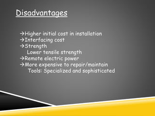 Disadvantages
Higher initial cost in installation
Interfacing cost
Strength
Lower tensile strength
Remote electric power
More expensive to repair/maintain
Tools: Specialized and sophisticated
 