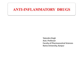 ANTI-INFLAMMATORY DRUGS
Yatendra Singh
Asst. Professor
Faculty of Pharmaceutical Sciences
Rama University, Kanpur
 