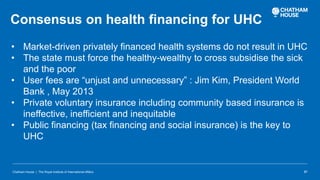 Chatham House | The Royal Institute of International Affairs 21
Consensus on health financing for UHC
• Market-driven priv...