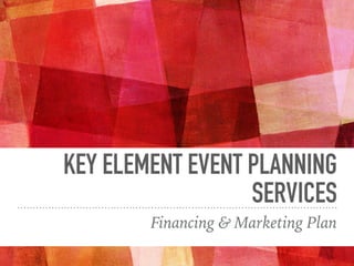 KEY ELEMENT EVENT PLANNING
SERVICES
Financing & Marketing Plan
 