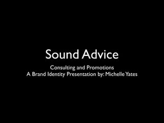 Sound Advice
         Consulting and Promotions
A Brand Identity Presentation by: Michelle Yates
 