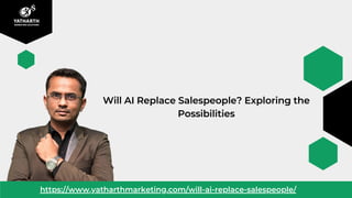 Will AI Replace Salespeople? Exploring the
Possibilities
https://www.yatharthmarketing.com/will-ai-replace-salespeople/
 