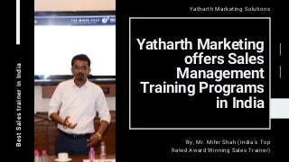 Yatharth Marketing
offers Sales
Management
Training Programs
in India
BestSalestrainerinIndia
Yatharth Marketing Solutions
By, Mr. Mihir Shah (India's Top
Rated Award Winning Sales Trainer)
 