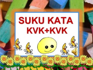 SUKU KATA
KVK+KVK
