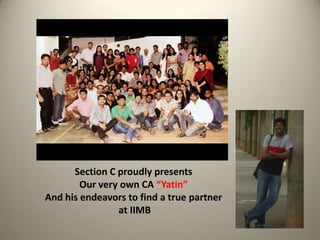 Section C proudly presents
        Our very own CA “Yatin”
And his endeavors to find a true partner
                at IIMB
 