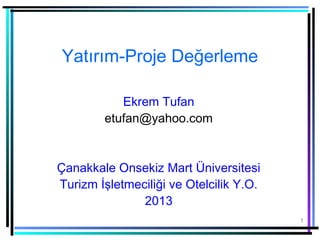Yatırım-Proje Değerleme

           Ekrem Tufan
        etufan@yahoo.com


Çanakkale Onsekiz Mart Üniversitesi
Turizm İşletmeciliği ve Otelcilik Y.O.
               2013
                                         1
 