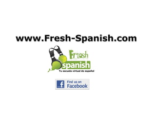 Tu escuela virtual de españolTu escuela virtual de español
www.Fresh-Spanish.comwww.Fresh-Spanish.com
 