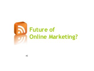 Future of
     Online Marketing?


ni
 