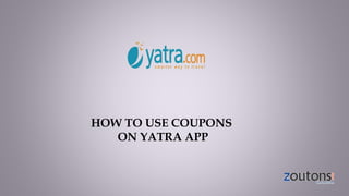 HOW TO USE COUPONS
ON YATRA APP
 