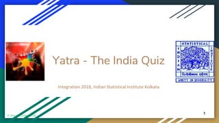 Yatra - The India Quiz
Integration 2018, Indian Statistical Institute Kolkata
1© Sheyal Pundits 2018
 
