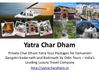 Yatra Char Dham
Private Char Dham Yatra Tour Packages for Yamunotri
Gangotri Kedarnath and Badrinath by Odin Tours – India's
Leading Luxury Travel Company
http://yatrachardham.in
 