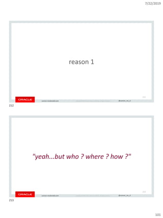 7/22/2019
101
Copyright © 2019, Oracle and/or its affiliates. All rights reserved. | @connor_mc_dconnor-mcdonald.com
reason 1
212
Copyright © 2019, Oracle and/or its affiliates. All rights reserved. | @connor_mc_dconnor-mcdonald.com
"yeah...but who ? where ? how ?"
213
212
213
 