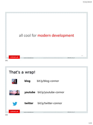7/22/2019
119
Copyright © 2019, Oracle and/or its affiliates. All rights reserved. | @connor_mc_dconnor-mcdonald.com
all cool for modern development
261
Copyright © 2019, Oracle and/or its affiliates. All rights reserved. | @connor_mc_dconnor-mcdonald.com
That's a wrap!
youtube bit.ly/youtube-connor
blog bit.ly/blog-connor
twitter bit.ly/twitter-connor
261
262
 