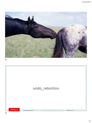 7/22/2019
32
Copyright © 2019, Oracle and/or its affiliates. All rights reserved. | @connor_mc_dconnor-mcdonald.com
Copyright © 2019, Oracle and/or its affiliates. All rights reserved. | @connor_mc_dconnor-mcdonald.com
undo_retention
66
65
66
 