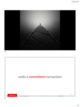 7/22/2019
45
Copyright © 2019, Oracle and/or its affiliates. All rights reserved. | @connor_mc_dconnor-mcdonald.com
91
Copyright © 2019, Oracle and/or its affiliates. All rights reserved. | @connor_mc_dconnor-mcdonald.com
undo a committed transaction
92
91
92
 