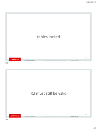 7/22/2019
69
Copyright © 2019, Oracle and/or its affiliates. All rights reserved. | @connor_mc_dconnor-mcdonald.com
tables locked
139
Copyright © 2019, Oracle and/or its affiliates. All rights reserved. | @connor_mc_dconnor-mcdonald.com
R.I must still be valid
140
139
140
 