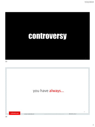7/22/2019
7
Copyright © 2019, Oracle and/or its affiliates. All rights reserved. | @connor_mc_dconnor-mcdonald.com
controversy
13
Copyright © 2019, Oracle and/or its affiliates. All rights reserved. | @connor_mc_dconnor-mcdonald.com
you have always...
14
13
14
 