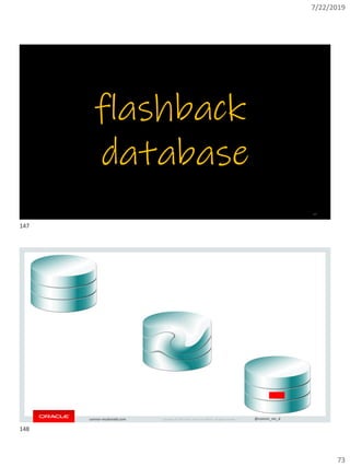 7/22/2019
73
Copyright © 2019, Oracle and/or its affiliates. All rights reserved. | @connor_mc_dconnor-mcdonald.com
flashback
database
147
Copyright © 2019, Oracle and/or its affiliates. All rights reserved. | @connor_mc_dconnor-mcdonald.com
147
148
 