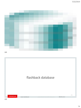 7/22/2019
74
Copyright © 2019, Oracle and/or its affiliates. All rights reserved. | @connor_mc_dconnor-mcdonald.com
Copyright © 2019, Oracle and/or its affiliates. All rights reserved. | @connor_mc_dconnor-mcdonald.com
flashback database
150
149
150
 