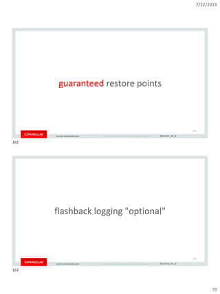 7/22/2019
79
Copyright © 2019, Oracle and/or its affiliates. All rights reserved. | @connor_mc_dconnor-mcdonald.com
guaranteed restore points
162
Copyright © 2019, Oracle and/or its affiliates. All rights reserved. | @connor_mc_dconnor-mcdonald.com
flashback logging "optional"
163
162
163
 
