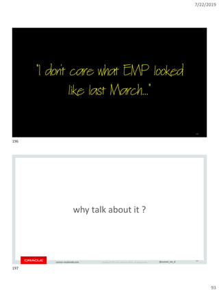 7/22/2019
93
Copyright © 2019, Oracle and/or its affiliates. All rights reserved. | @connor_mc_dconnor-mcdonald.com
"I don't care what EMP looked
like last March..."
196
Copyright © 2019, Oracle and/or its affiliates. All rights reserved. | @connor_mc_dconnor-mcdonald.com
197
why talk about it ?
196
197
 
