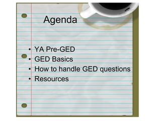 Agenda

•   YA Pre-GED
•   GED Basics
•   How to handle GED questions
•   Resources
 