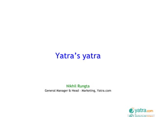 Yatra’s yatra Nikhil Rungta General Manager & Head – Marketing, Yatra.com 