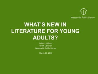 WHAT’S NEW IN
LITERATURE FOR YOUNG
ADULTS?
Robin L. Gibson
Youth Librarian
Westerville Public Library
rgibson@westervillelibrary.org
March 10, 2016
 