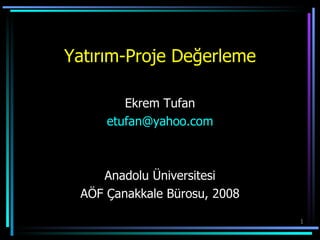 Yatırım-Proje Değerleme Ekrem Tufan [email_address] Anadolu Üniversitesi AÖF Çanakkale Bürosu, 2008 