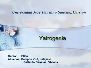 Universidad José Faustino Sánchez Carrión




                     Yatrogenia


Curso:   Etica
Alumnos: Campos Virú, Juleyssi
          Gallardo Canales, Viviana
 