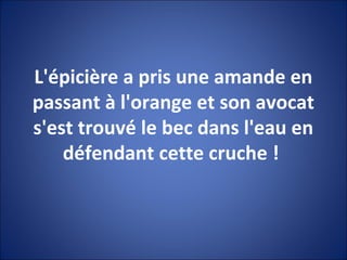 L'épicière a pris une amande en
passant à l'orange et son avocat
s'est trouvé le bec dans l'eau en
défendant cette cruche !
 