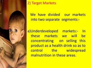 b) Developed markets:- For these markets we
will target the constantly busy working class
who do not get time for maintain...