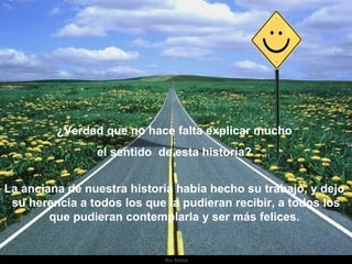 Ria Slides ¿Verdad que no hace falta explicar mucho  el sentido  de esta historía?  La anciana de nuestra historia había hecho su trabajo, y dejo  su herencia a todos los que la pudieran recibir, a todos los que pudieran contemplarla y ser más felices.  