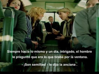 Ria Slides Siempre hacía lo mismo y un día, intrigado, el hombre le preguntó que era lo que tiraba por la ventana. - ¡Son semillas! - le dijo la anciana . . 