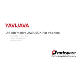 YAVIJAVA
An Alternative JAVA SDK For vSphere
Created By: Michael Rice
Twitter: @virtdevninja
Date: 08/29/2015
 