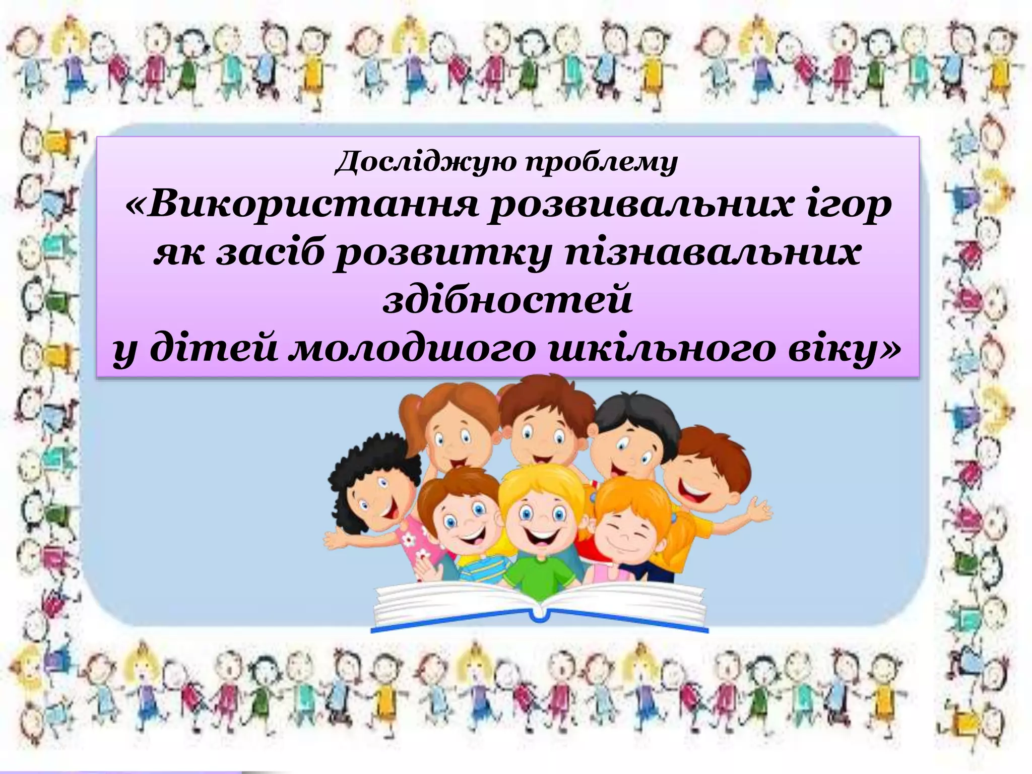 Досліджую проблему
«Використання розвивальних ігор
як засіб розвитку пізнавальних
здібностей
у дітей молодшого шкільного віку»
 