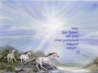 Yani,  ?ah ?smail,  akl? s?ra,  cihan padi?ah?na  hakaret  ediyor  (!) 
