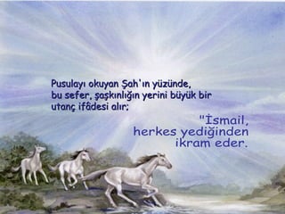 Pusulay? okuyan ?ah'?n yznde,  bu sefer, ?a?k?nl???n yerini byk bir utan? if?desi al?r; &quot;?smail,  herkes yedi?inden ikram eder.&quot; 