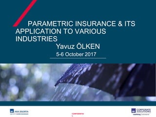 PARAMETRIC INSURANCE & ITS
APPLICATION TO VARIOUS
INDUSTRIES
Yavuz ÖLKEN
5-6 October 2017
CONFIDENTIA
L
 