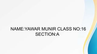 NAME:YAWAR MUNIR CLASS NO:16
SECTION:A
 